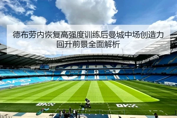德布劳内恢复高强度训练后曼城中场创造力回升前景全面解析