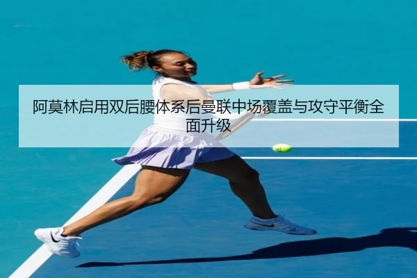 阿莫林启用双后腰体系后曼联中场覆盖与攻守平衡全面升级